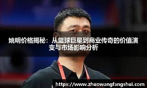 姚明价格揭秘：从篮球巨星到商业传奇的价值演变与市场影响分析