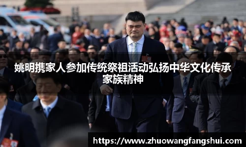 姚明携家人参加传统祭祖活动弘扬中华文化传承家族精神