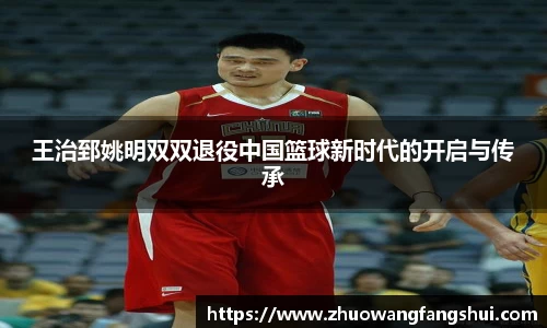 王治郅姚明双双退役中国篮球新时代的开启与传承