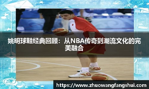 姚明球鞋经典回顾：从NBA传奇到潮流文化的完美融合
