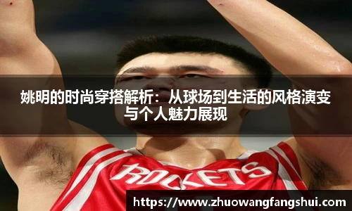 姚明的时尚穿搭解析：从球场到生活的风格演变与个人魅力展现