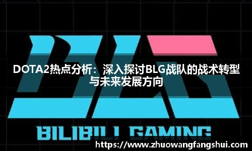 DOTA2热点分析：深入探讨BLG战队的战术转型与未来发展方向
