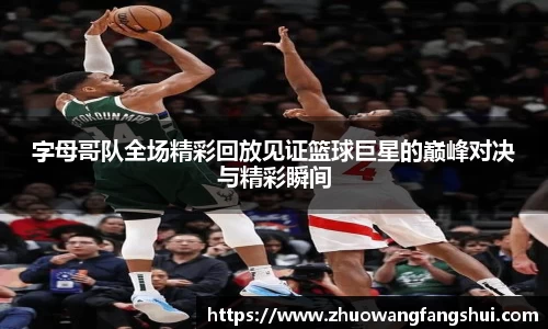 字母哥队全场精彩回放见证篮球巨星的巅峰对决与精彩瞬间
