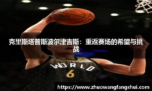 克里斯塔普斯波尔津吉斯：重返赛场的希望与挑战