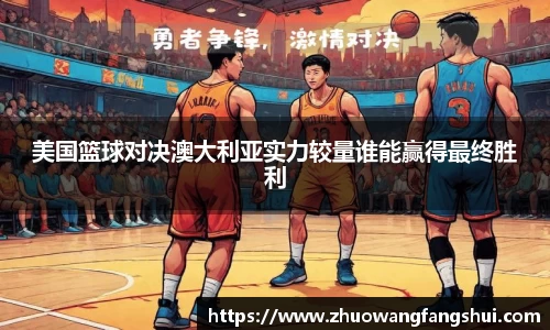 美国篮球对决澳大利亚实力较量谁能赢得最终胜利