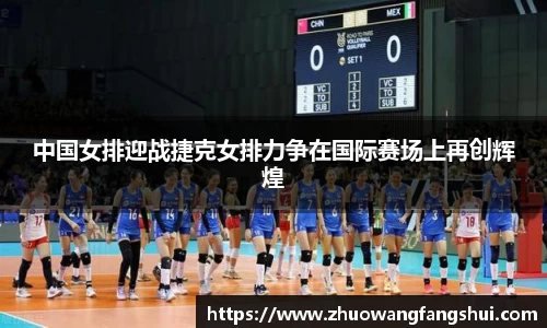 中国女排迎战捷克女排力争在国际赛场上再创辉煌