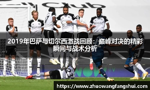2019年巴萨与切尔西激战回顾：巅峰对决的精彩瞬间与战术分析