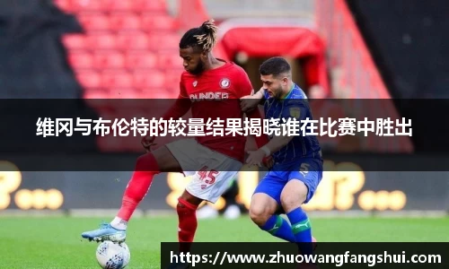 维冈与布伦特的较量结果揭晓谁在比赛中胜出