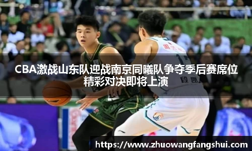 CBA激战山东队迎战南京同曦队争夺季后赛席位精彩对决即将上演