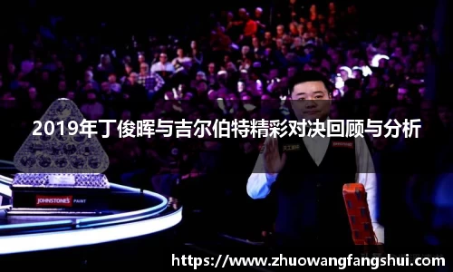 2019年丁俊晖与吉尔伯特精彩对决回顾与分析