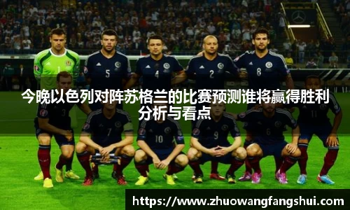 今晚以色列对阵苏格兰的比赛预测谁将赢得胜利分析与看点