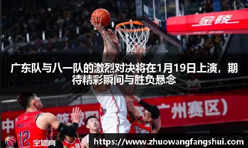 广东队与八一队的激烈对决将在1月19日上演，期待精彩瞬间与胜负悬念