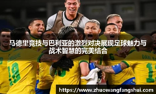 马德里竞技与巴利亚的激烈对决展现足球魅力与战术智慧的完美结合