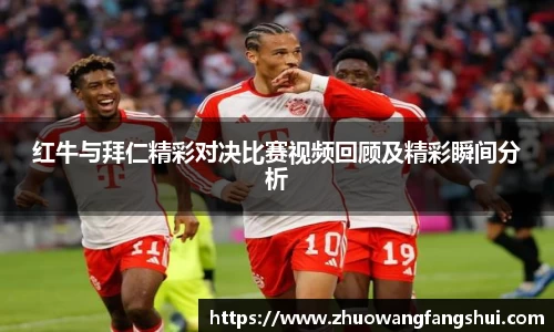 红牛与拜仁精彩对决比赛视频回顾及精彩瞬间分析