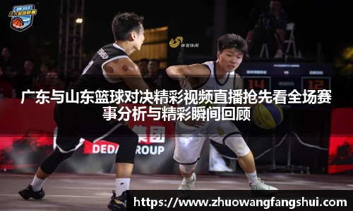 广东与山东篮球对决精彩视频直播抢先看全场赛事分析与精彩瞬间回顾