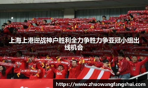 上海上港迎战神户胜利全力争胜力争亚冠小组出线机会