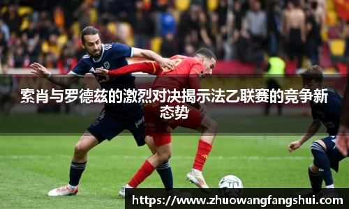 索肖与罗德兹的激烈对决揭示法乙联赛的竞争新态势