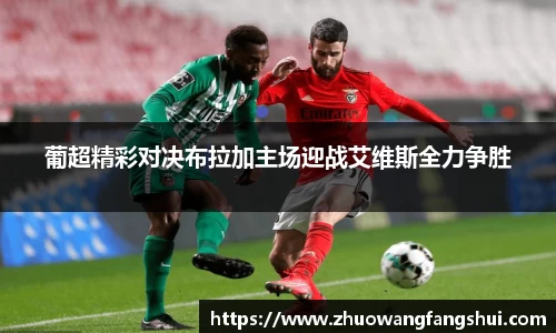葡超精彩对决布拉加主场迎战艾维斯全力争胜