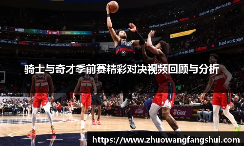 骑士与奇才季前赛精彩对决视频回顾与分析
