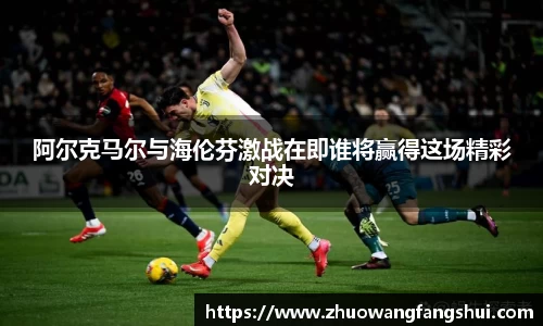 阿尔克马尔与海伦芬激战在即谁将赢得这场精彩对决