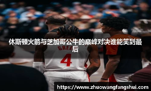 休斯顿火箭与芝加哥公牛的巅峰对决谁能笑到最后