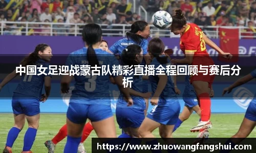 中国女足迎战蒙古队精彩直播全程回顾与赛后分析