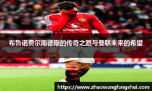 布鲁诺费尔南德斯的传奇之路与曼联未来的希望
