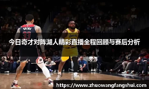 今日奇才对阵湖人精彩直播全程回顾与赛后分析