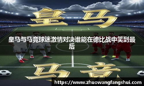 皇马与马竞球迷激情对决谁能在德比战中笑到最后
