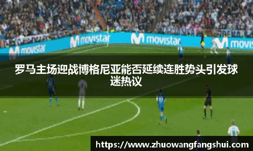 罗马主场迎战博格尼亚能否延续连胜势头引发球迷热议