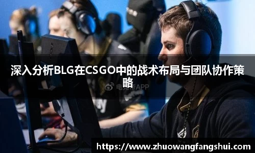 深入分析BLG在CSGO中的战术布局与团队协作策略