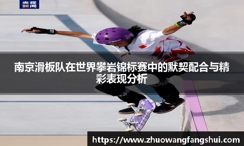 南京滑板队在世界攀岩锦标赛中的默契配合与精彩表现分析