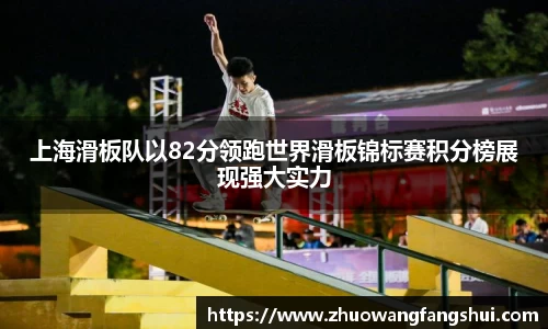 上海滑板队以82分领跑世界滑板锦标赛积分榜展现强大实力